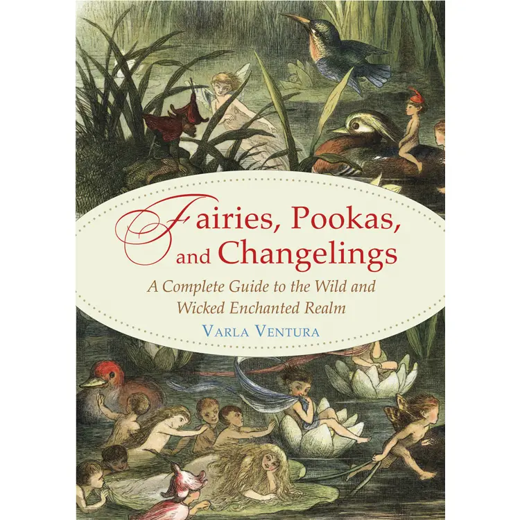 Fairies, Pookas, And Changelings - A Complete Guide To The Wild And Wicked Enchanted Realm