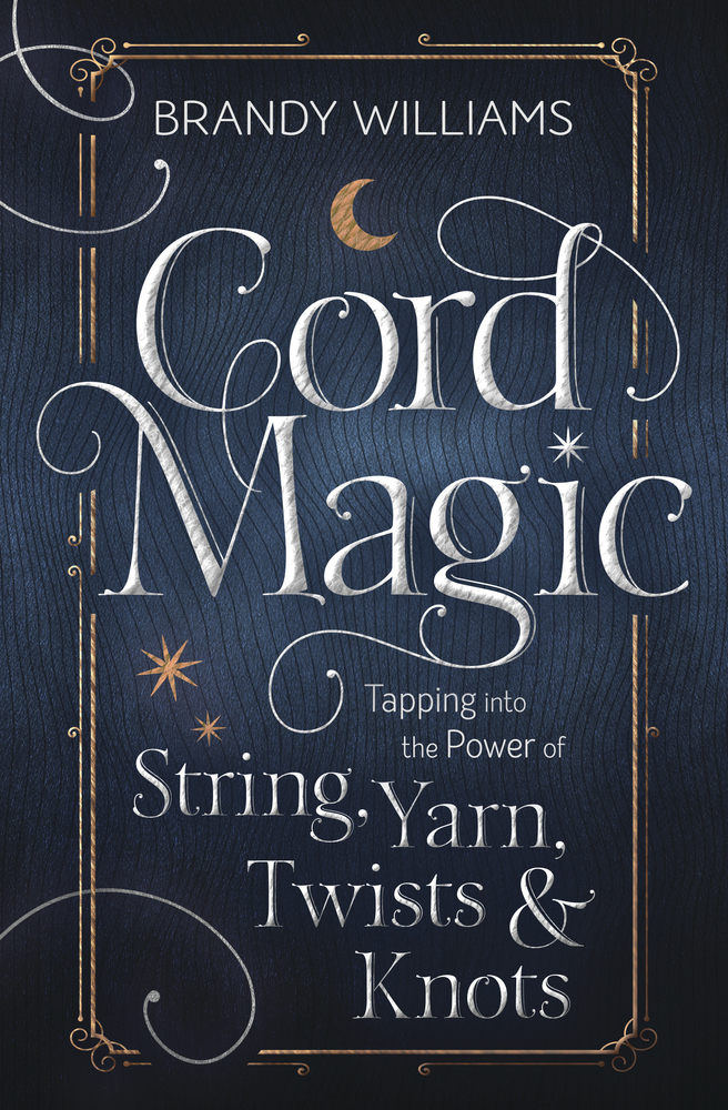 Cord Magic: Tapping Into The Power Of String, Yarn, Twists And Knots