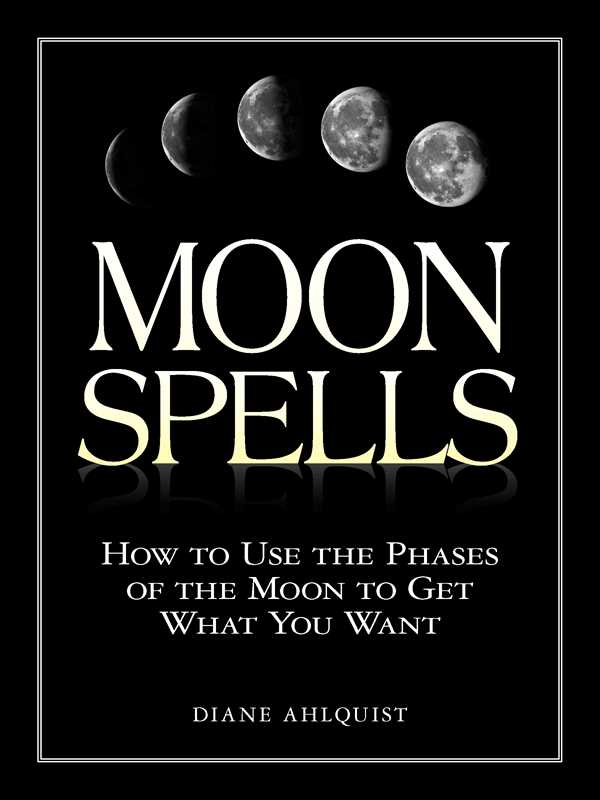 Moon Spells: How To Use The Phases Of The Moon To Get What You Want